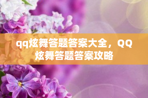 qq炫舞答题答案大全,QQ炫舞答题答案攻略 qq炫舞答题答案大全,QQ炫舞答题答案攻略