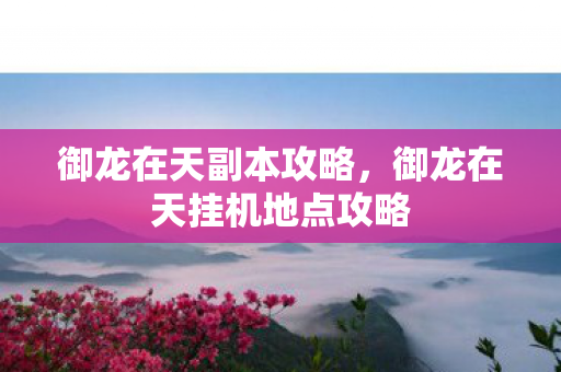 御龙在天副本攻略,御龙在天挂机地点攻略 御龙在天副本攻略,御龙在天挂机地点攻略