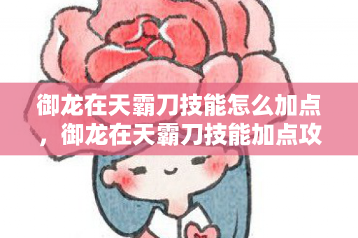 御龙在天霸刀技能怎么加点，御龙在天霸刀技能加点攻略