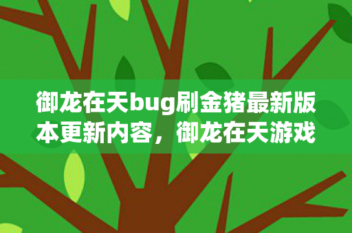 御龙在天bug刷金猪最新版本更新内容,御龙在天游戏BUG分析与应对之道 御龙在天bug刷金猪最新版本更新内容,御龙在天游戏BUG分析与应对之道