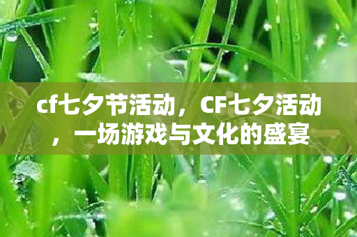 cf七夕节活动,CF七夕活动,一场游戏与文化的盛宴 cf七夕节活动,CF七夕活动,一场游戏与文化的盛宴