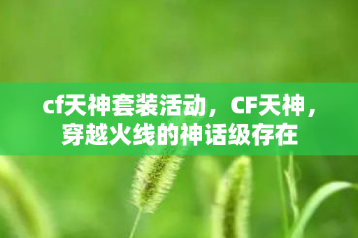 cf天神套装活动,CF天神,穿越火线的神话级存在 cf天神套装活动,CF天神,穿越火线的神话级存在