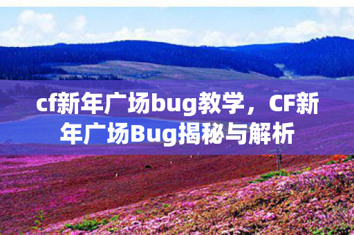 cf新年广场bug教学,CF新年广场Bug揭秘与解析 cf新年广场bug教学,CF新年广场Bug揭秘与解析