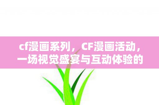 cf漫画系列,CF漫画活动,一场视觉盛宴与互动体验的结合 cf漫画系列,CF漫画活动,一场视觉盛宴与互动体验的结合