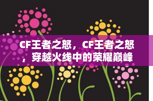 CF王者之怒，CF王者之怒，穿越火线中的荣耀巅峰