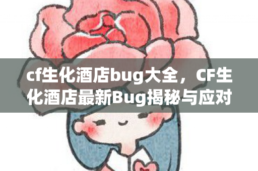 cf生化酒店bug大全,CF生化酒店最新Bug揭秘与应对攻略 cf生化酒店bug大全,CF生化酒店最新Bug揭秘与应对攻略