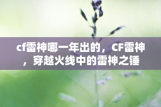 cf雷神哪一年出的,CF雷神,穿越火线中的雷神之锤 cf雷神哪一年出的,CF雷神,穿越火线中的雷神之锤