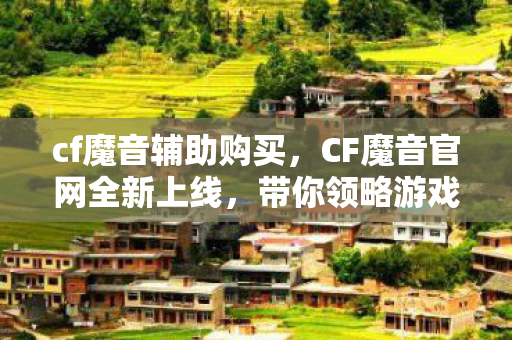 cf魔音辅助购买,CF魔音官网全新上线,带你领略游戏音乐的魅力! cf魔音辅助购买,CF魔音官网全新上线,带你领略游戏音乐的魅力!