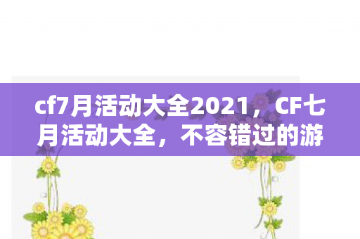 cf7月活动大全2021,CF七月活动大全,不容错过的游戏盛宴 cf7月活动大全2021,CF七月活动大全,不容错过的游戏盛宴