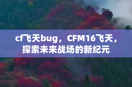 cf飞天bug，CFM16飞天，探索未来战场的新纪元