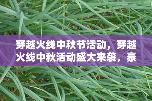 穿越火线中秋节活动,穿越火线中秋活动盛大来袭,豪华福利等你来领! 穿越火线中秋节活动,穿越火线中秋活动盛大来袭,豪华福利等你来领!