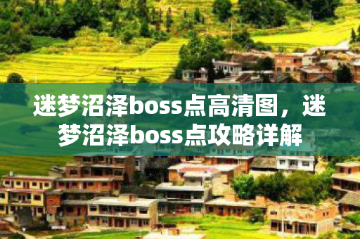 迷梦沼泽boss点高清图,迷梦沼泽boss点攻略详解 迷梦沼泽boss点高清图,迷梦沼泽boss点攻略详解