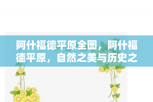 阿什福德平原全图，阿什福德平原，自然之美与历史之韵的交融胜地