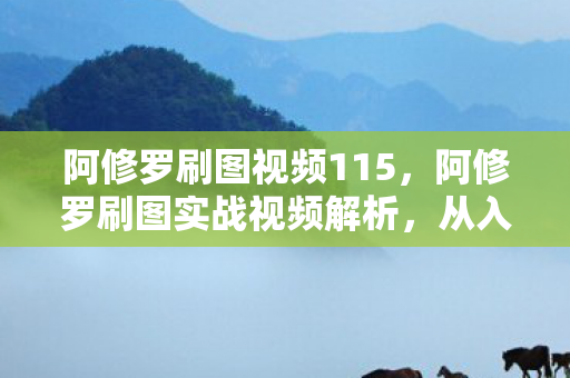 阿修罗刷图视频115,阿修罗刷图实战视频解析,从入门到精通 阿修罗刷图视频115,阿修罗刷图实战视频解析,从入门到精通
