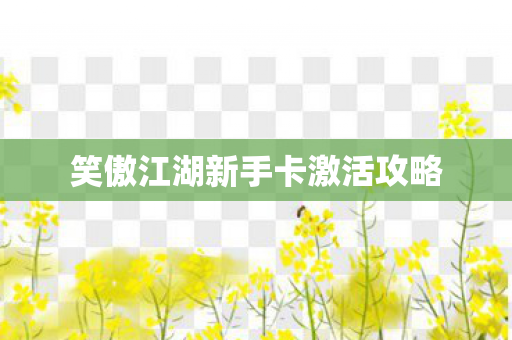 笑傲江湖新手卡激活攻略 笑傲江湖新手卡激活攻略