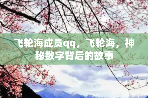 飞轮海成员qq,飞轮海,神秘数字背后的故事 飞轮海成员qq,飞轮海,神秘数字背后的故事