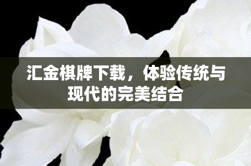 汇金棋牌下载,体验传统与现代的完美结合 汇金棋牌下载,体验传统与现代的完美结合