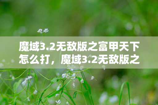魔域3.2无敌版之富甲天下怎么打,魔域3.2无敌版之富甲天下,游戏攻略与体验分享 魔域3.2无敌版之富甲天下怎么打,魔域3.2无敌版之富甲天下,游戏攻略与体验分享