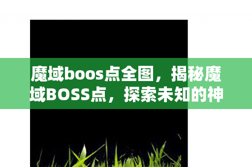 魔域boos点全图,揭秘魔域BOSS点,探索未知的神秘领域 魔域boos点全图,揭秘魔域BOSS点,探索未知的神秘领域