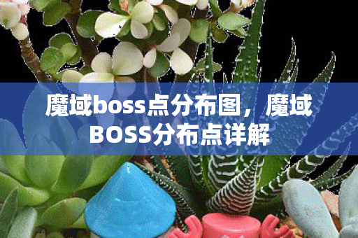 魔域boss点分布图,魔域BOSS分布点详解 魔域boss点分布图,魔域BOSS分布点详解