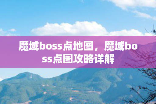 魔域boss点地图,魔域boss点图攻略详解 魔域boss点地图,魔域boss点图攻略详解