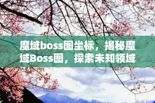 魔域boss图坐标,揭秘魔域Boss图,探索未知领域的神秘之旅 魔域boss图坐标,揭秘魔域Boss图,探索未知领域的神秘之旅