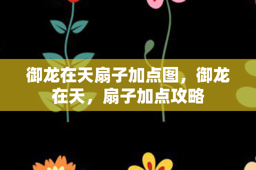 御龙在天扇子加点图,御龙在天,扇子加点攻略 御龙在天扇子加点图,御龙在天,扇子加点攻略