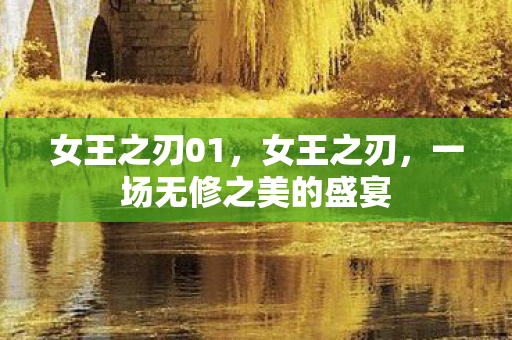 女王之刃01,女王之刃,一场无修之美的盛宴 女王之刃01,女王之刃,一场无修之美的盛宴