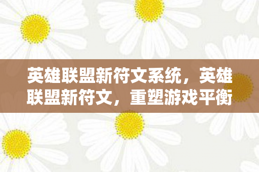英雄联盟新符文系统,英雄联盟新符文,重塑游戏平衡,开启无限可能 英雄联盟新符文系统,英雄联盟新符文,重塑游戏平衡,开启无限可能