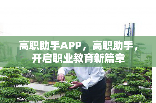 高职助手APP,高职助手,开启职业教育新篇章 高职助手APP,高职助手,开启职业教育新篇章