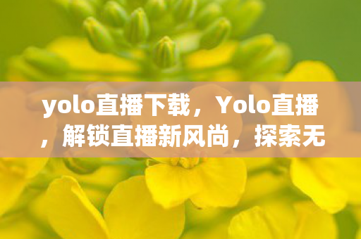 yolo直播下载,Yolo直播,解锁直播新风尚,探索无限可能 yolo直播下载,Yolo直播,解锁直播新风尚,探索无限可能