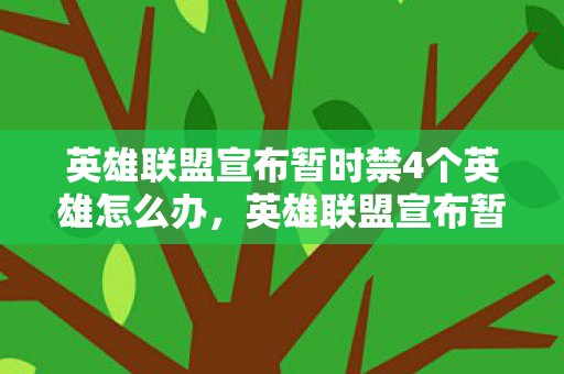 英雄联盟宣布暂时禁4个英雄怎么办,英雄联盟宣布暂时禁用四个英雄,玩家反应各异 英雄联盟宣布暂时禁4个英雄怎么办,英雄联盟宣布暂时禁用四个英雄,玩家反应各异