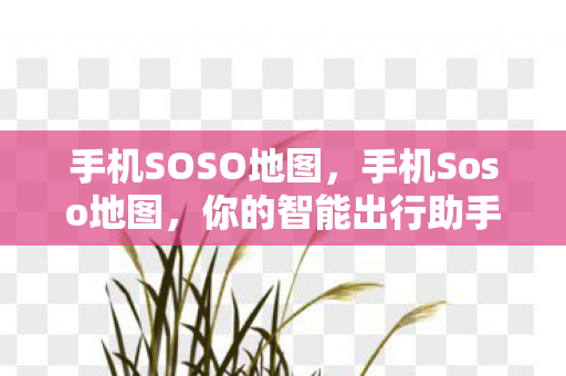 手机SOSO地图,手机Soso地图,你的智能出行助手 手机SOSO地图,手机Soso地图,你的智能出行助手