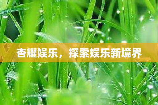 杏耀娱乐,探索娱乐新境界 杏耀娱乐,探索娱乐新境界
