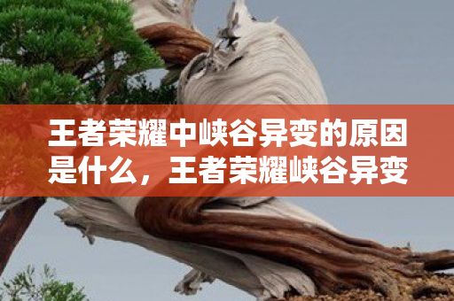 王者荣耀中峡谷异变的原因是什么,王者荣耀峡谷异变的原因 王者荣耀中峡谷异变的原因是什么,王者荣耀峡谷异变的原因