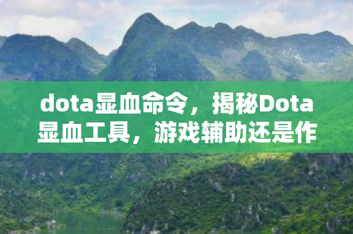dota显血命令,揭秘Dota显血工具,游戏辅助还是作弊? dota显血命令,揭秘Dota显血工具,游戏辅助还是作弊?