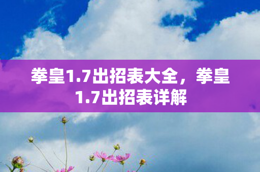 拳皇1.7出招表大全,拳皇1.7出招表详解 拳皇1.7出招表大全,拳皇1.7出招表详解