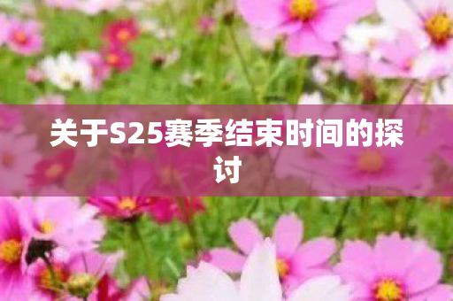 关于S25赛季结束时间的探讨 关于S25赛季结束时间的探讨