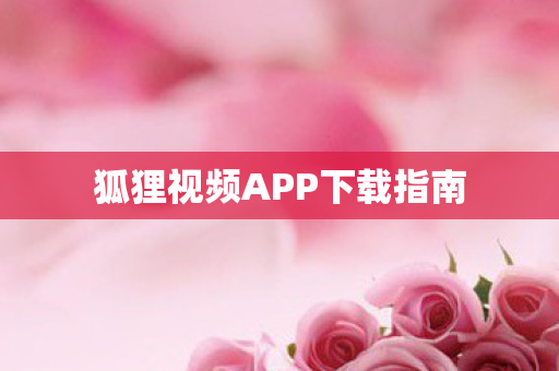 狐狸视频APP下载指南 狐狸视频APP下载指南