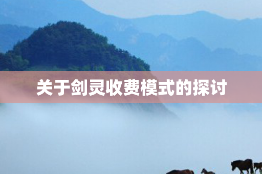 关于剑灵收费模式的探讨 关于剑灵收费模式的探讨