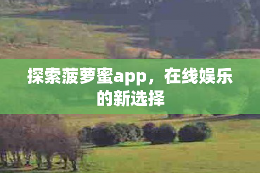 探索菠萝蜜app,在线娱乐的新选择 探索菠萝蜜app,在线娱乐的新选择