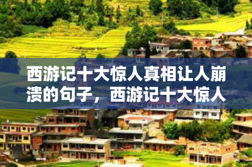 西游记十大惊人真相让人崩溃的句子，西游记十大惊人真相，让人崩溃！