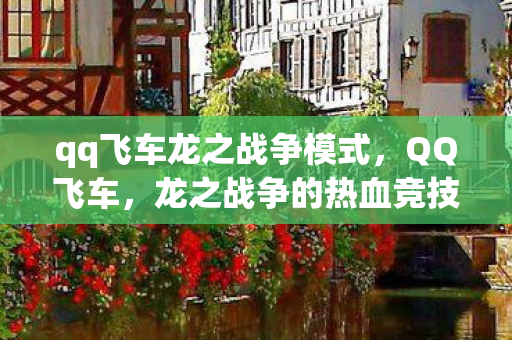 qq飞车龙之战争模式,QQ飞车,龙之战争的热血竞技 qq飞车龙之战争模式,QQ飞车,龙之战争的热血竞技