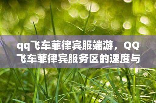 qq飞车菲律宾服端游,QQ飞车菲律宾服务区的速度与激情 qq飞车菲律宾服端游,QQ飞车菲律宾服务区的速度与激情