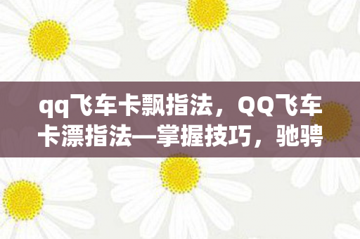 qq飞车卡飘指法,QQ飞车卡漂指法—掌握技巧,驰骋赛道 qq飞车卡飘指法,QQ飞车卡漂指法—掌握技巧,驰骋赛道