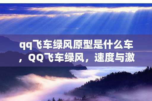 qq飞车绿风原型是什么车,QQ飞车绿风,速度与激情的新篇章 qq飞车绿风原型是什么车,QQ飞车绿风,速度与激情的新篇章