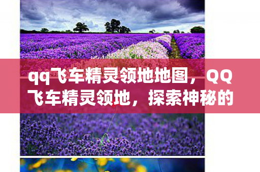 qq飞车精灵领地地图,QQ飞车精灵领地,探索神秘的游戏世界 qq飞车精灵领地地图,QQ飞车精灵领地,探索神秘的游戏世界