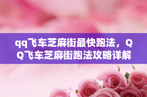 qq飞车芝麻街最快跑法,QQ飞车芝麻街跑法攻略详解 qq飞车芝麻街最快跑法,QQ飞车芝麻街跑法攻略详解
