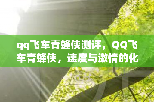 qq飞车青蜂侠测评,QQ飞车青蜂侠,速度与激情的化身 qq飞车青蜂侠测评,QQ飞车青蜂侠,速度与激情的化身