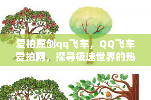 爱拍原创qq飞车,QQ飞车爱拍网,探寻极速世界的热门胜地 爱拍原创qq飞车,QQ飞车爱拍网,探寻极速世界的热门胜地